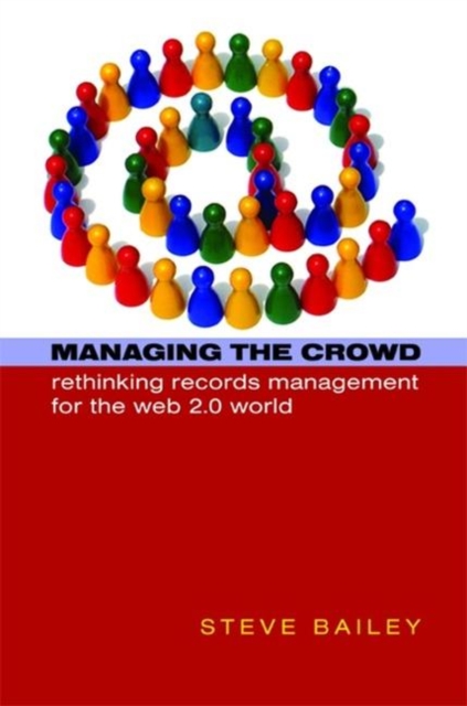 Managing the Crowd : Rethinking Records Management for the Web 2.0 World, Hardback Book