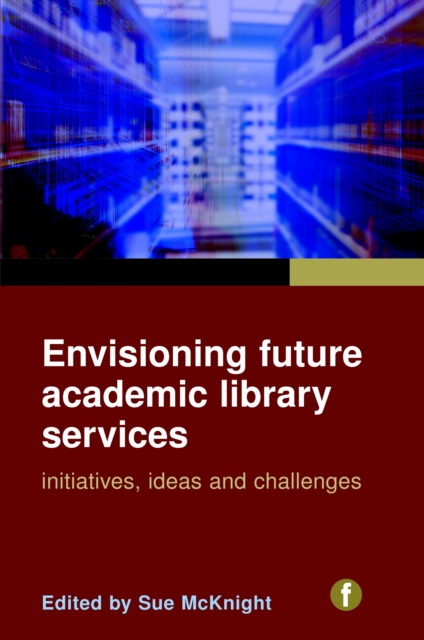 Envisioning Future Academic Library Services : Initiatives, Ideas and Challenges, PDF eBook