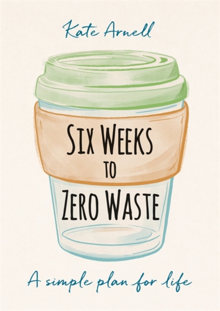 Six Weeks to Zero Waste : A simple plan for life, Paperback / softback Book