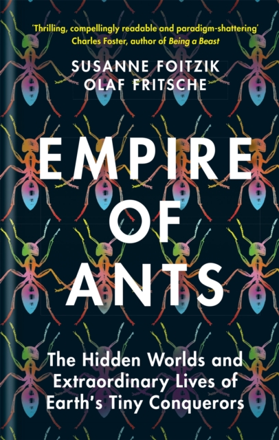 Empire of Ants : The Hidden Worlds and Extraordinary Lives of Earth's Tiny Conquerors, Hardback Book