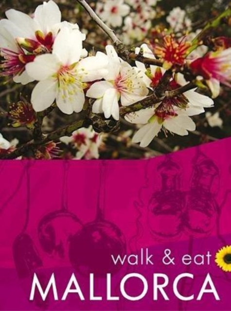 Mallorca Walk and Eat Sunflower Guide : Walks, restaurants and recipes, Paperback / softback Book