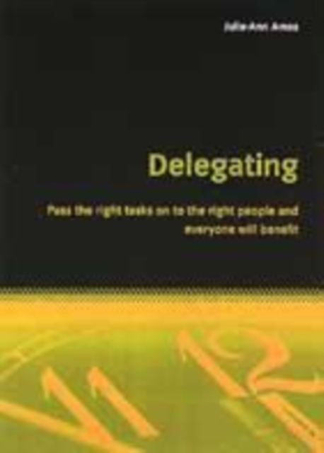 Delegating : Pass the Right Tasks on to the Right People and Everyone Will Benefit, Paperback / softback Book