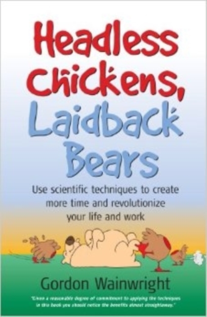 Headless Chickens, Laidback Bears : Use Scientific Techniques to ... Time and Revolutionise Your Life and Work, Paperback / softback Book