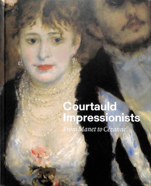 Courtauld Impressionists : From Manet to C?zanne, Hardback Book