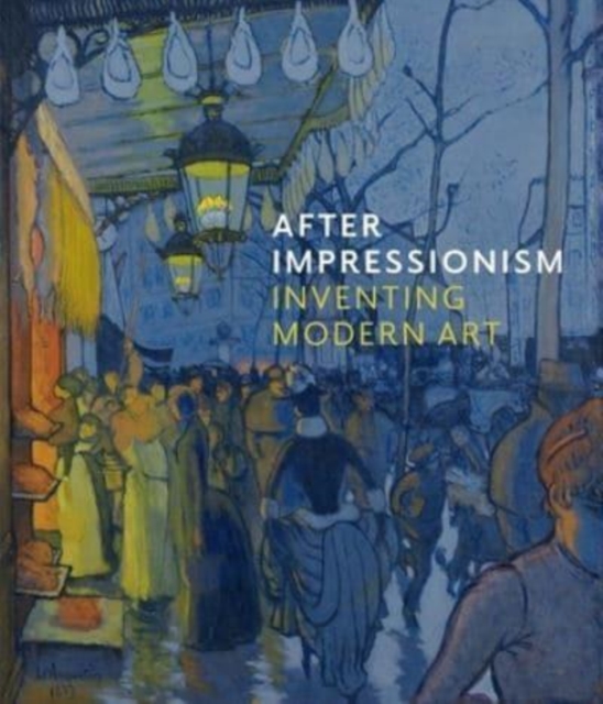 After Impressionism : Inventing Modern Art, Hardback Book
