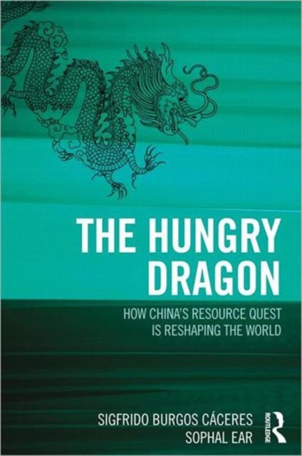 The Hungry Dragon : How China’s Resource Quest is Reshaping the World, Hardback Book