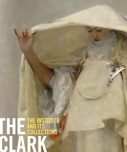 The Clark : The Institute and Its Collections, Paperback Book