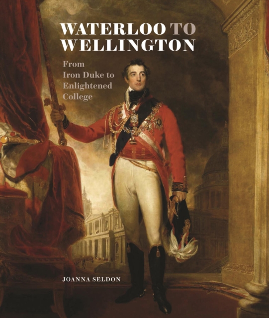 Waterloo to Wellington : From Iron Duke to Enlightened College, Paperback Book