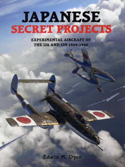 Japanese Secret Projects : Experimental Aircraft of the IJA and IJN 1939-1945, Hardback Book