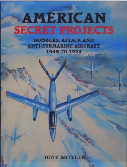 American Secret Projects : Bombers, Attack and Anti-Submarine Aircraft 1945-1974, Hardback Book