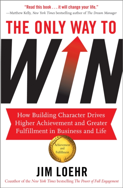 The Only Way to Win : How Building Character Drives Higher Achievement and Greater Fulfilment in Business and Life, Paperback / softback Book