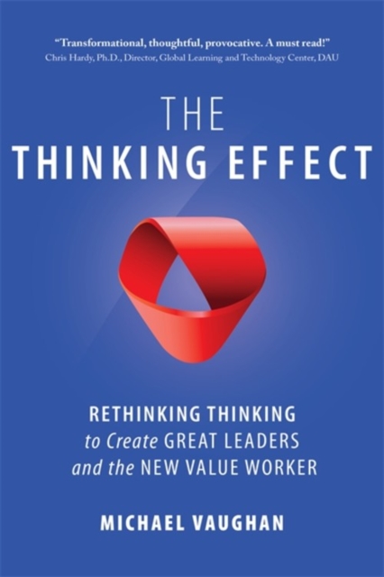 The Thinking Effect : Rethinking Thinking to Create Great Leaders and the New Value Worker, Paperback / softback Book