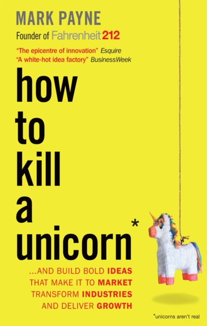 How to Kill a Unicorn : ...and Build Bold Ideas that Make It to Market, Transform Industries and Deliver Growth, Paperback / softback Book