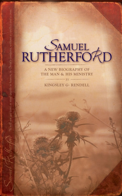 Samuel Rutherford : A New biography of the Man and his ministry, Paperback / softback Book
