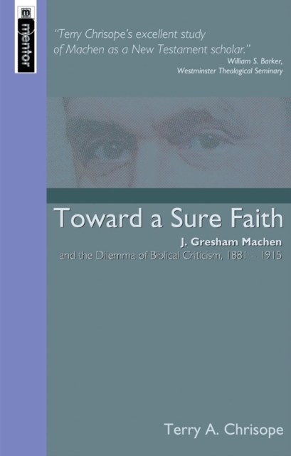 Toward a Sure Faith : J. Gresham Machen and The Dilemma of Biblical Criticism, Paperback / softback Book
