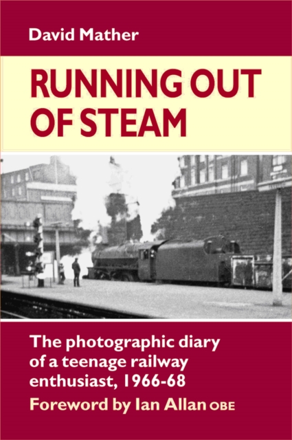 Running Out of Steam : The Photographic Diary of a Teenage Rail Enthusiast 1966-68, Hardback Book