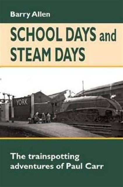 School Days and Steam Days : The Trainspotting Adventures of Paul Carr, Hardback Book