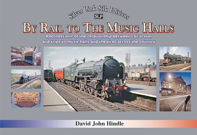 BY RAIL TO THE MUSIC HALLS : Recollections of the relationship between rail travel and trips to music halls and theatres across the country, Hardback Book