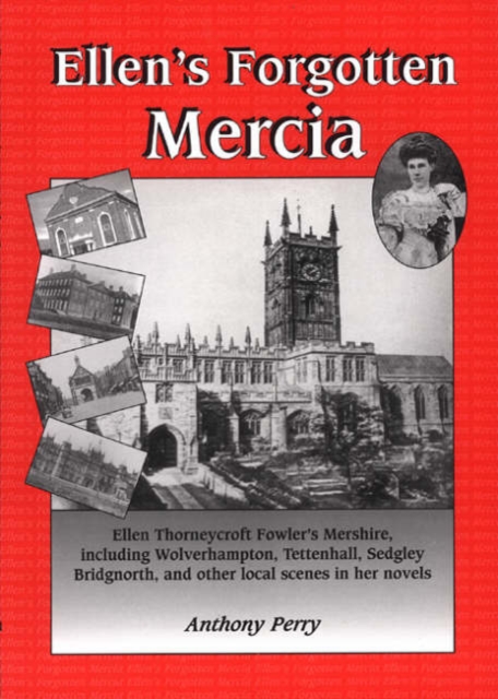Ellen's Forgotten Mercia : Wolverhampton, Tettenhall, Sedgley, Bridgenorth and Other Local Scenes from Ellen Thorney Croft Fowler's Novels, Paperback / softback Book