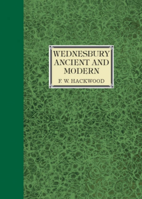 Wednesbury Ancient and Modern : Being Mainly Its Manorial and Municipal History, Paperback / softback Book