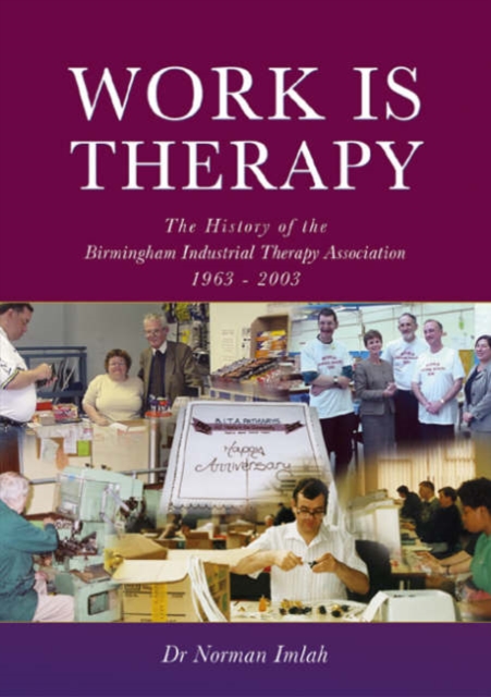 Work is Therapy : The History of the Birmingham Industrial Therapy Association, 1963-2003, Paperback / softback Book