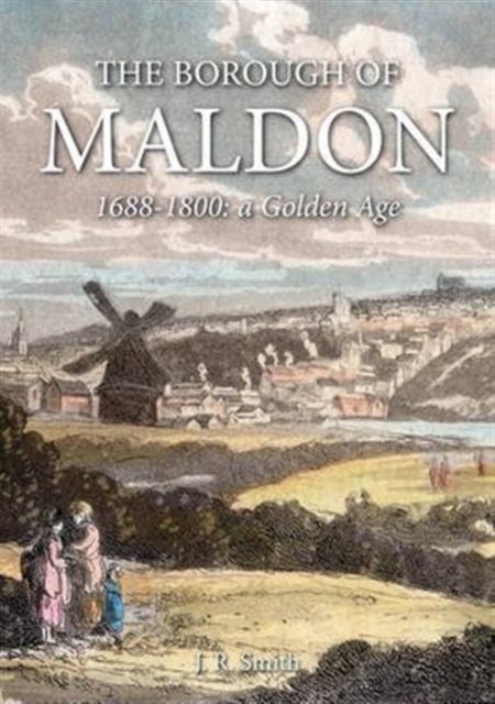 The Borough of Maldon : 1688-1800: A Golden Age, Hardback Book