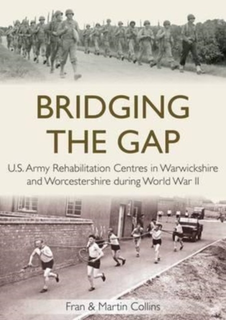 Bridging the Gap : U.S. Army Rehabilitation Centres in Warwickshire and Worcestershire During World War II, Paperback / softback Book