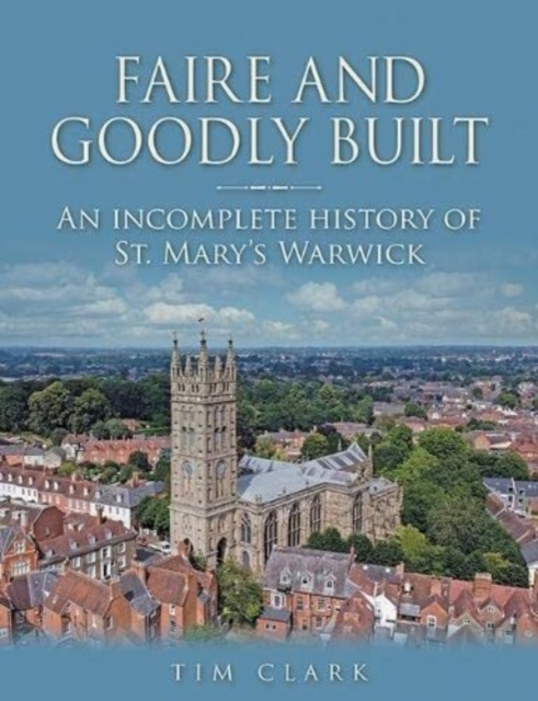 Faire and Goodly Built : An incomplete History of St. Mary's Warwick, Hardback Book