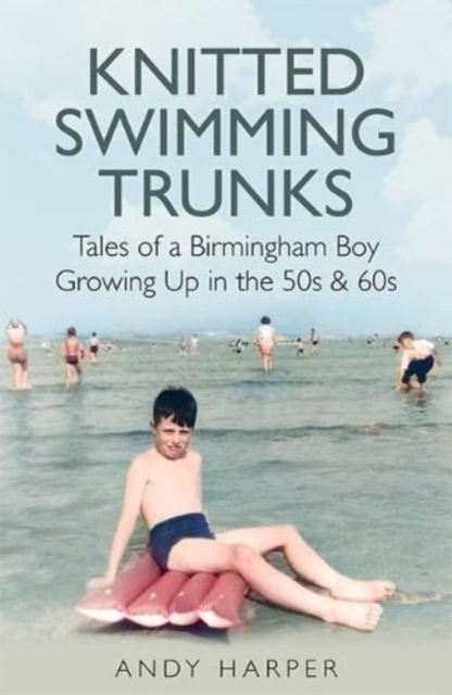 Knitted Swimming Trunks : Tales of a Birmingham Boy Growing Up in the 50s & 60s, Paperback / softback Book