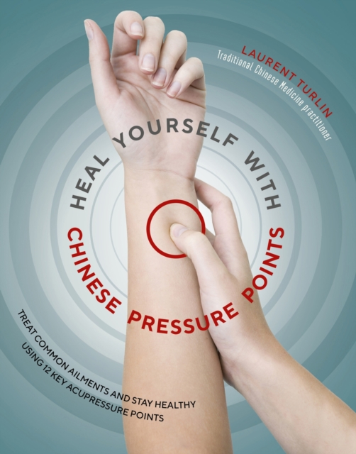 Heal Yourself With Chinese Pressure Points : Treat common ailments and stay healthy using 12 key acupressure points, Paperback / softback Book