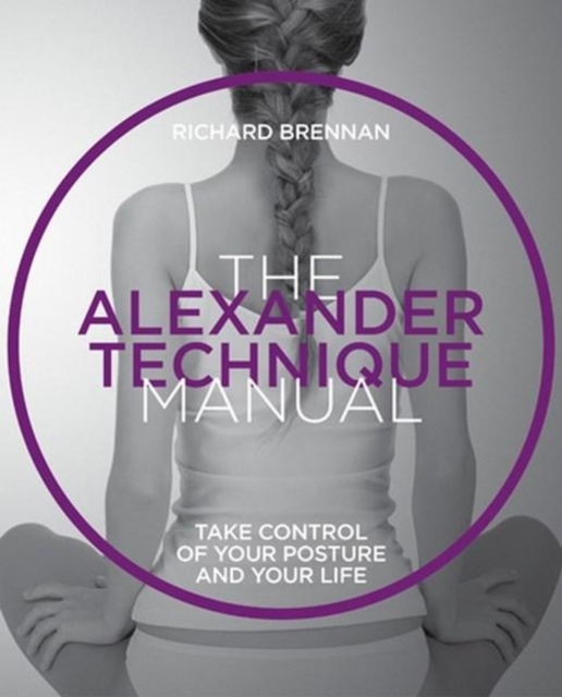 The Alexander Technique : Take control of your posture and your life, Paperback / softback Book