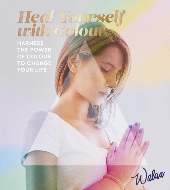 Heal Yourself with Colour : Harness the Power of Colour to Change Your Life, Paperback / softback Book
