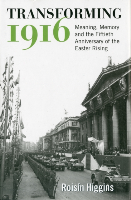 Transforming 1916 : Meaning, Memory and the Fiftieth Anniversary of the Easter Rising, Hardback Book