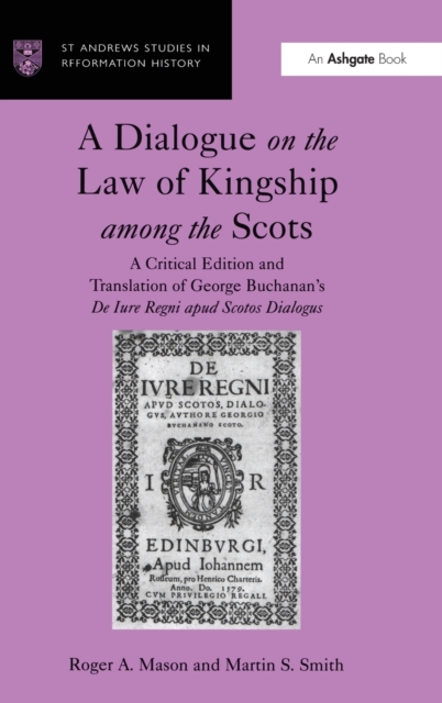 A Dialogue on the Law of Kingship among the Scots : A Critical Edition and Translation of George Buchanan's De Iure Regni apud Scotos Dialogus, Hardback Book