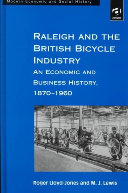Raleigh and the British Bicycle Industry : An Economic and Business History, 1870-1960, Hardback Book