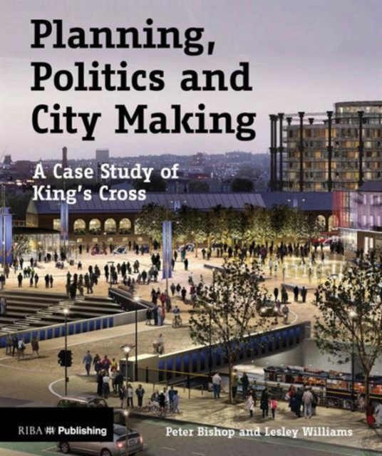 Planning, Politics and City Making : A Case Study of King's Cross, Paperback / softback Book