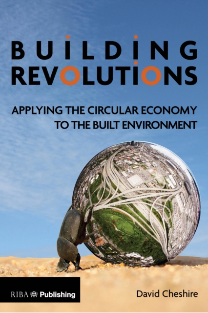 Building Revolutions : Applying the Circular Economy to the Built Environment, Paperback / softback Book