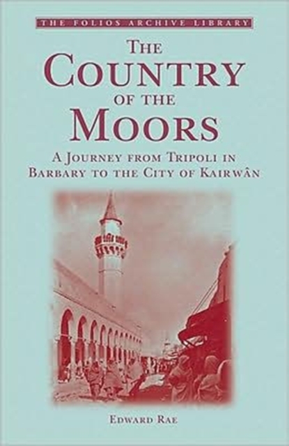 The Country of the Moors : A Journey from Tripoli in Barbary to the City of Kairwan, Paperback Book