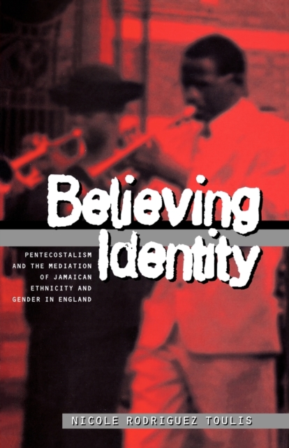 Believing Identity : Pentecostalism and the Mediation of Jamaican Ethnicity and Gender in England, Paperback / softback Book