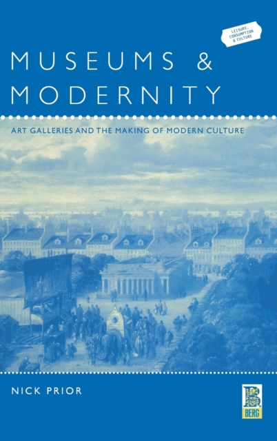 Museums and Modernity : Art Galleries and the Making of Modern Culture, Hardback Book