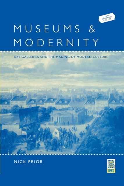 Museums and Modernity : Art Galleries and the Making of Modern Culture, Paperback / softback Book