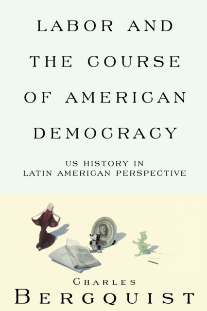Labor and the Course of American Democracy : US History in Latin American Perspective, Paperback / softback Book