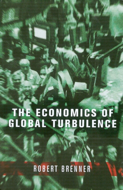 The Economics of Global Turbulence : The Advanced Capitalist Economies from Long Boom to Long Downturn, 1945-2005, Hardback Book