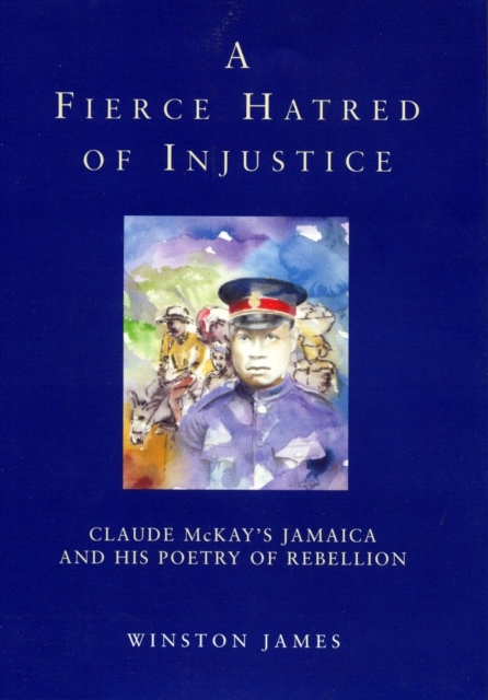 A Fierce Hatred of Injustice : Claude McKay’s Jamaica and His Poetry of Rebellion, Hardback Book