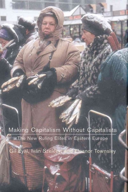 Making Capitalism without Capitalists : The New Ruling Elites in Eastern Europe, Hardback Book
