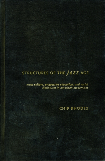 Structures of the Jazz Age : Mass Culture, Progressive Education and Racial Disclosures in American Modernism, Hardback Book