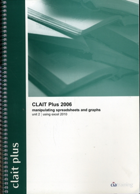 CLAIT Plus 2006 Unit 2 Manipulating Spreadsheets and Graphs Using Excel 2010, Spiral bound Book