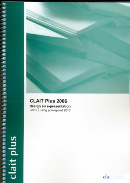 CLAIT Plus 2006 Unit 5 Design an E-Presentation Using PowerPoint 2010, Spiral bound Book