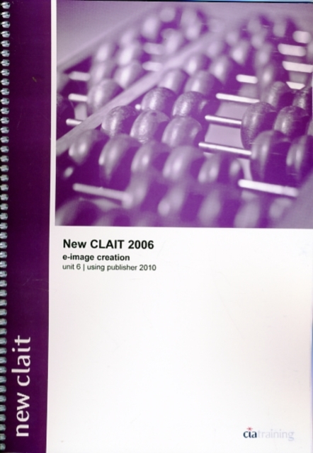 New CLAIT 2006 Unit 6 E-Image Creation Using Publisher 2010, Spiral bound Book