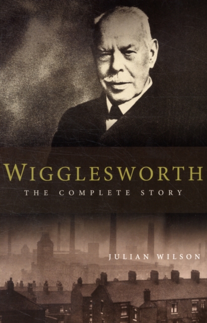 Wigglesworth: The Complete Story : A New Biography of the Apostle of Faith, Paperback / softback Book